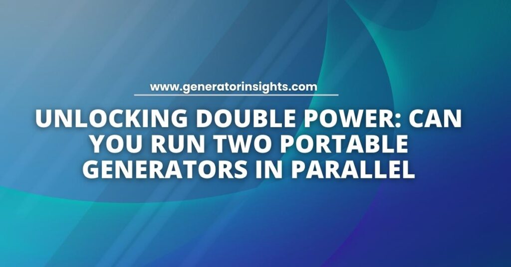 Unlocking Double Power: Can You Run Two Portable Generators in Parallel